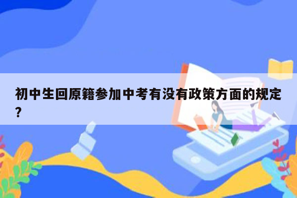 初中生回原籍参加中考有没有政策方面的规定?