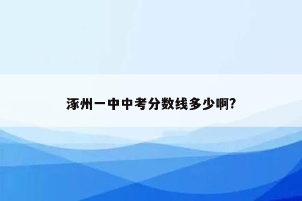 涿州一中中考分数线多少啊?
