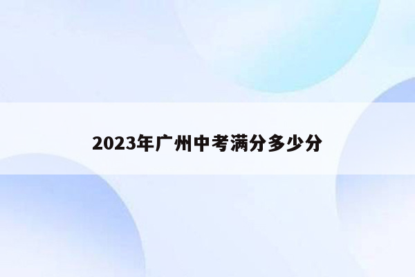 2023年广州中考满分多少分