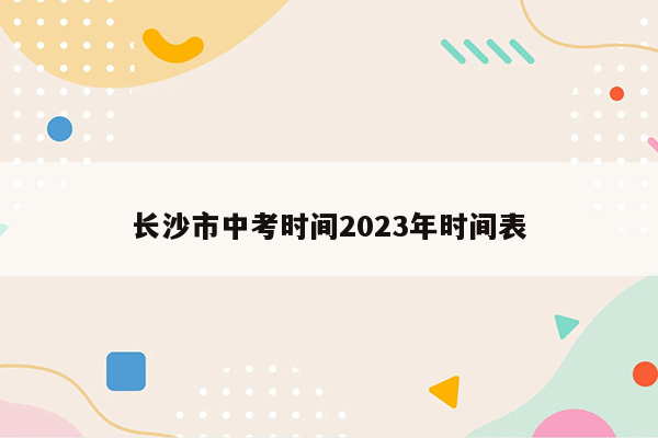 长沙市中考时间2023年时间表