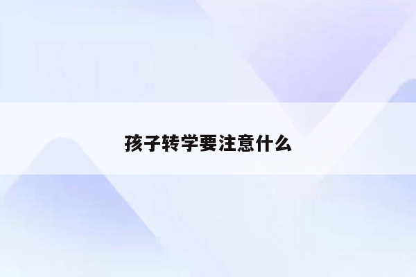 孩子转学要注意什么