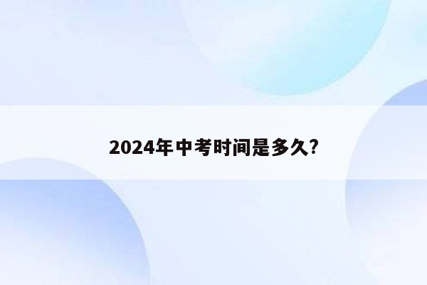 2024年中考时间是多久?