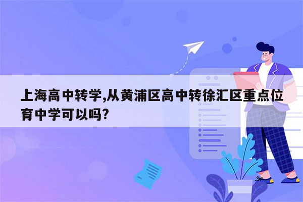 上海高中转学,从黄浦区高中转徐汇区重点位育中学可以吗?