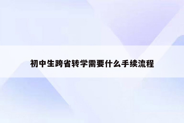 初中生跨省转学需要什么手续流程