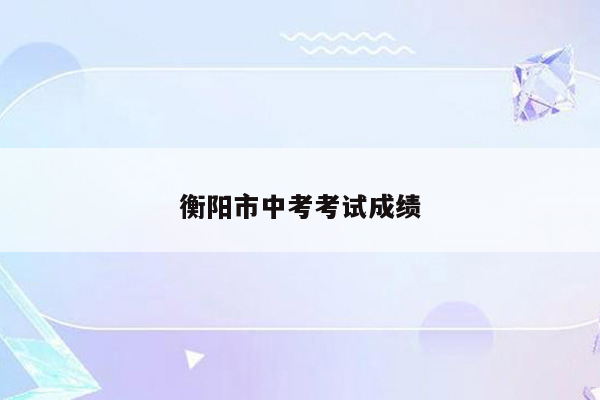 衡阳市中考考试成绩