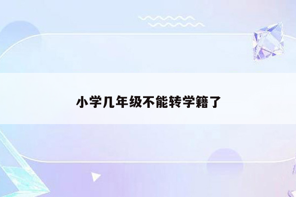 小学几年级不能转学籍了