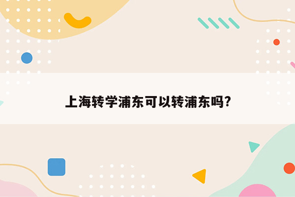 上海转学浦东可以转浦东吗?