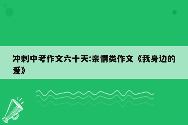 冲刺中考作文六十天:亲情类作文《我身边的爱》