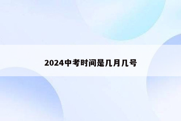 2024中考时间是几月几号