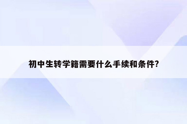 初中生转学籍需要什么手续和条件?