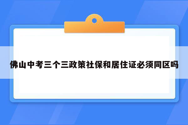 佛山中考三个三政策社保和居住证必须同区吗