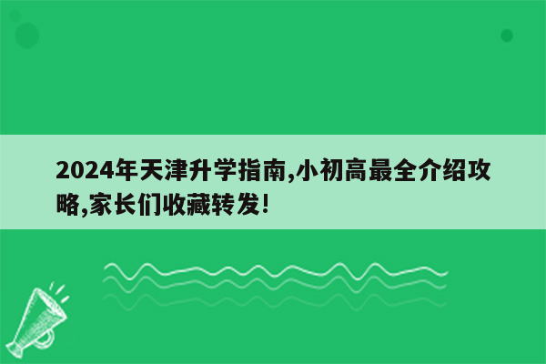 2024年天津升学指南,小初高最全介绍攻略,家长们收藏转发!