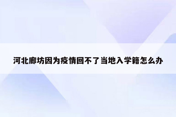 河北廊坊因为疫情回不了当地入学籍怎么办