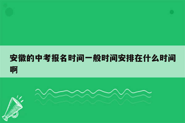 安徽的中考报名时间一般时间安排在什么时间啊