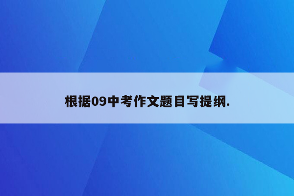根据09中考作文题目写提纲.