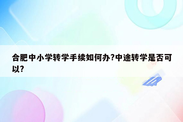 合肥中小学转学手续如何办?中途转学是否可以?