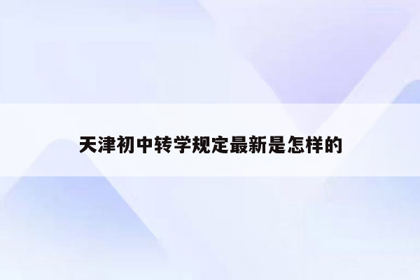 天津初中转学规定最新是怎样的