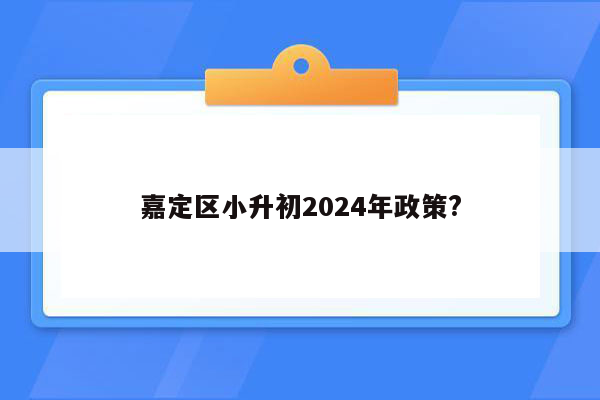 嘉定区小升初2024年政策?