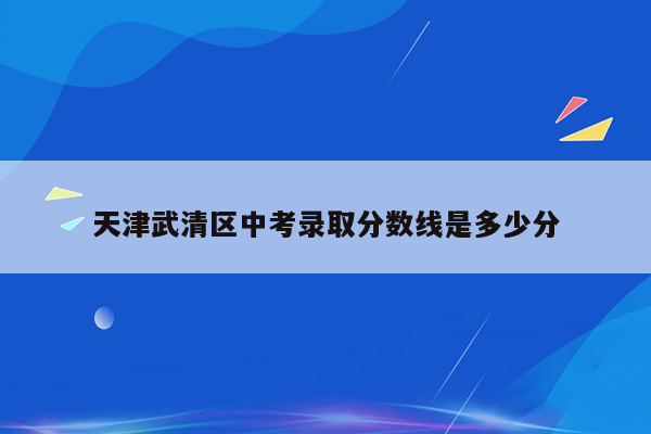 天津武清区中考录取分数线是多少分