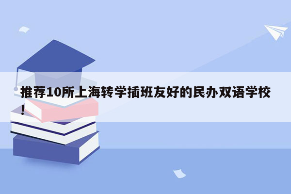推荐10所上海转学插班友好的民办双语学校!