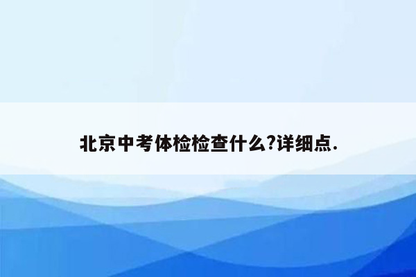 北京中考体检检查什么?详细点.