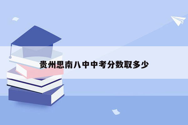 贵州思南八中中考分数取多少