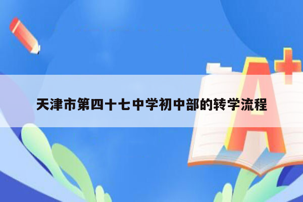 天津市第四十七中学初中部的转学流程