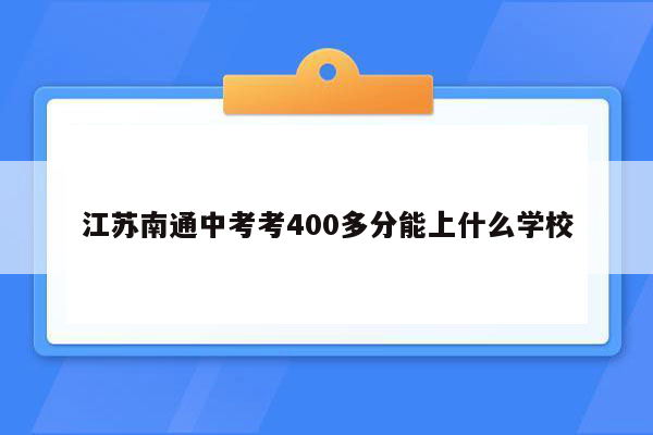江苏南通中考考400多分能上什么学校