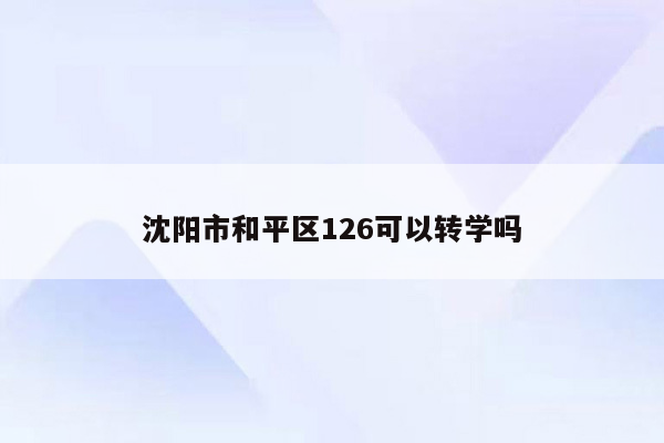 沈阳市和平区126可以转学吗