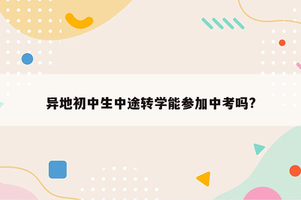 异地初中生中途转学能参加中考吗?