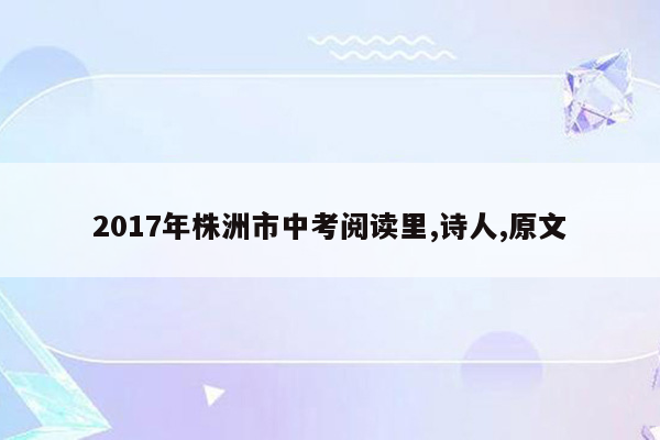 2017年株洲市中考阅读里,诗人,原文