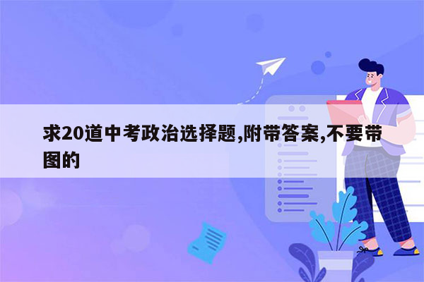 求20道中考政治选择题,附带答案,不要带图的