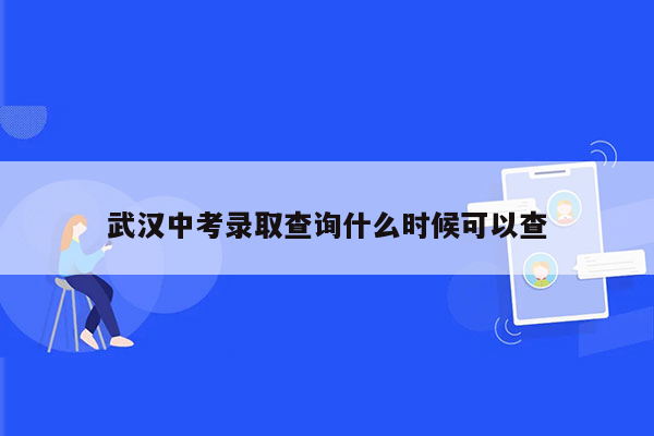 武汉中考录取查询什么时候可以查