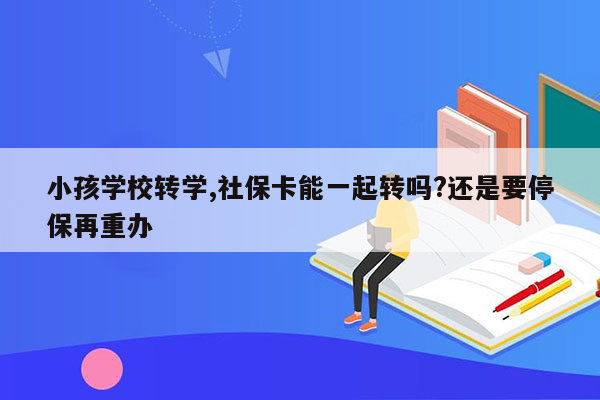 小孩学校转学,社保卡能一起转吗?还是要停保再重办
