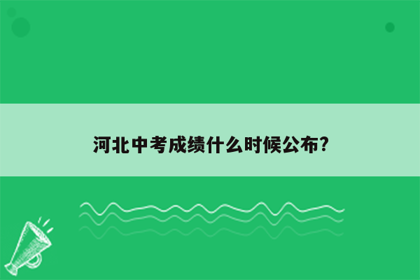 河北中考成绩什么时候公布?