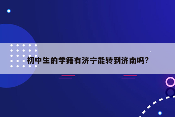 初中生的学籍有济宁能转到济南吗?