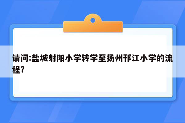 请问:盐城射阳小学转学至扬州邗江小学的流程?