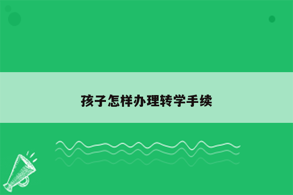 孩子怎样办理转学手续