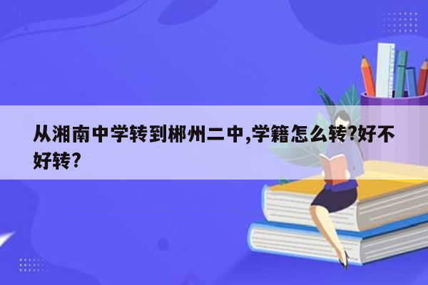 从湘南中学转到郴州二中,学籍怎么转?好不好转?