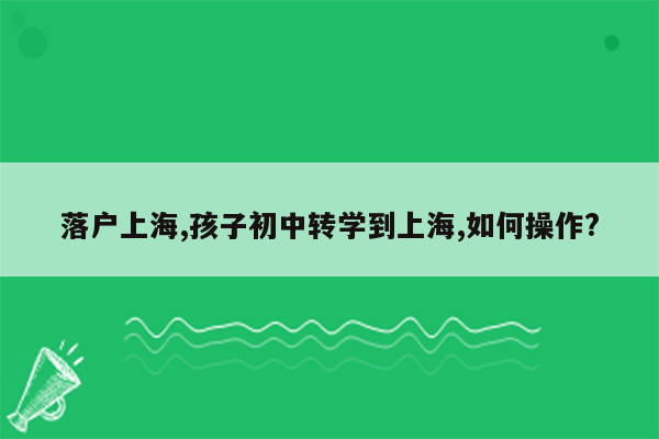 落户上海,孩子初中转学到上海,如何操作?