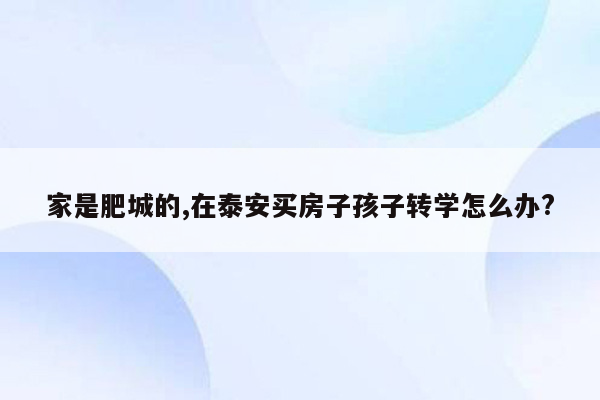 家是肥城的,在泰安买房子孩子转学怎么办?