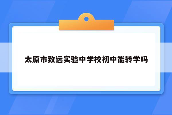 太原市致远实验中学校初中能转学吗