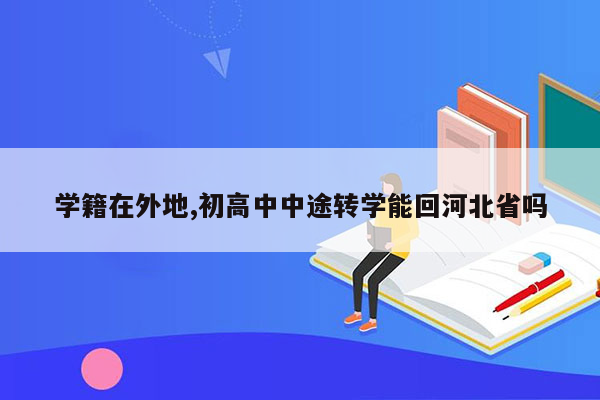 学籍在外地,初高中中途转学能回河北省吗