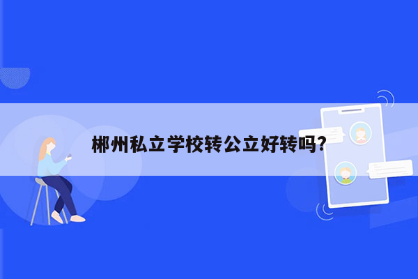 郴州私立学校转公立好转吗?