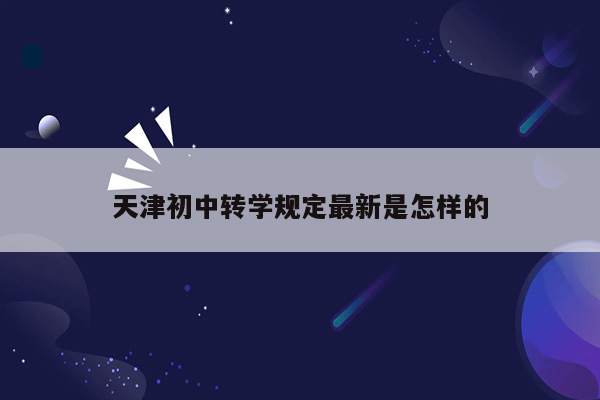 天津初中转学规定最新是怎样的