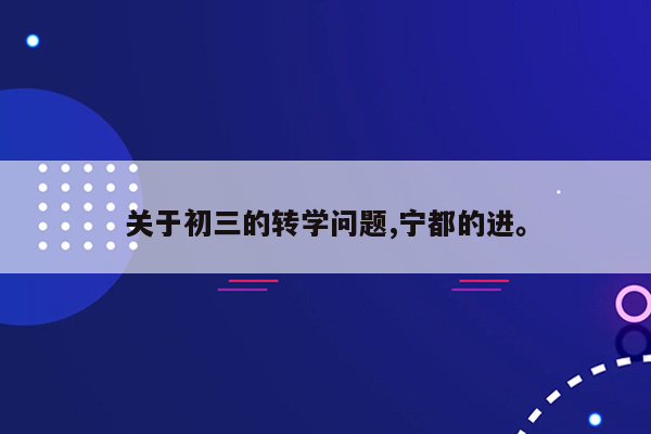 关于初三的转学问题,宁都的进。