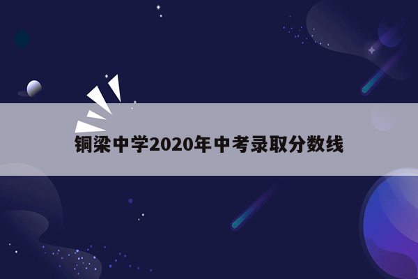 铜梁中学2020年中考录取分数线