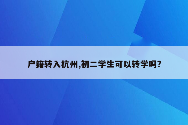 户籍转入杭州,初二学生可以转学吗?