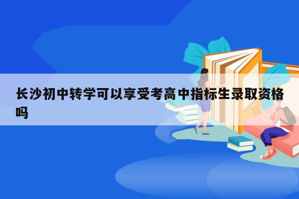 长沙初中转学可以享受考高中指标生录取资格吗