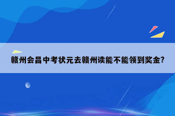 赣州会昌中考状元去赣州读能不能领到奖金?